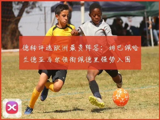 德转评选欧洲最贵阵容：姆巴佩哈兰德亚马尔领衔佩德里强势入围