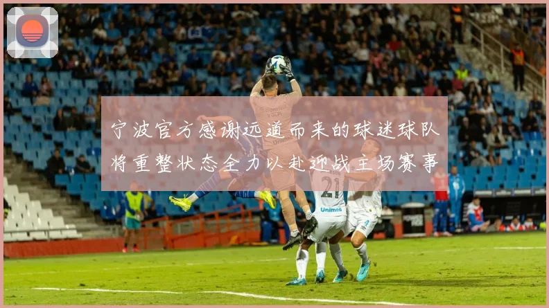 宁波官方感谢远道而来的球迷球队将重整状态全力以赴迎战主场赛事