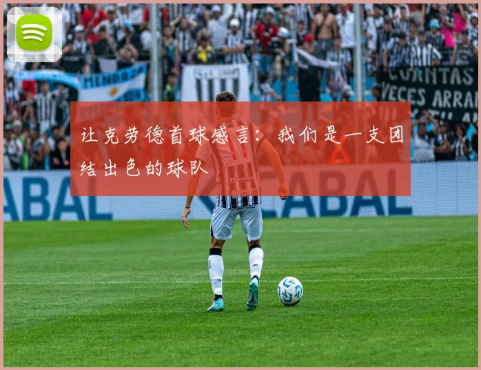 让克劳德首球感言：我们是一支团结出色的球队