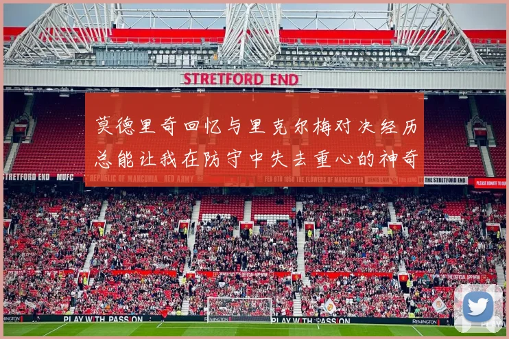 莫德里奇回忆与里克尔梅对决经历总能让我在防守中失去重心的神奇球员